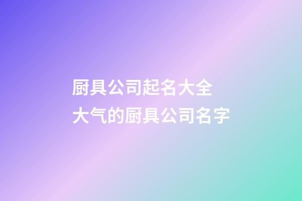 厨具公司起名大全 大气的厨具公司名字-第1张-公司起名-玄机派